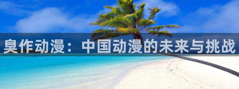 3d动漫天堂：臭作动漫：中国动漫的未来与挑战