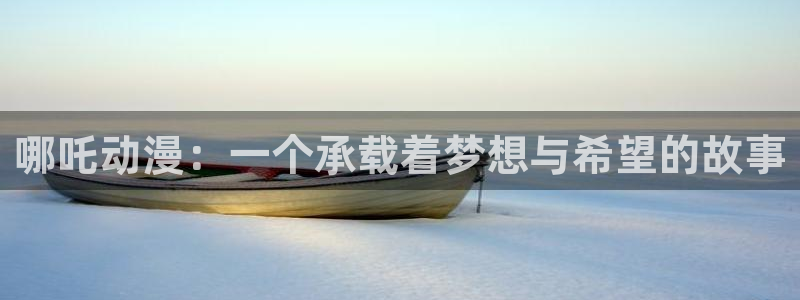 樱花动漫天堂：哪吒动漫：一个承载着梦想与希望的故事