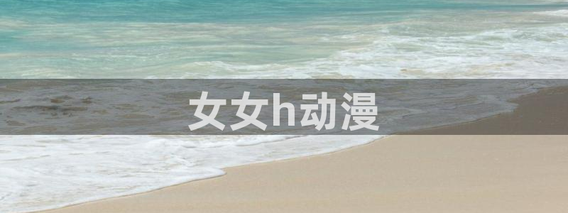 动漫天堂网：女女h动漫