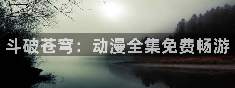 免费动漫天堂之吻：斗破苍穹：动漫全集免费畅游