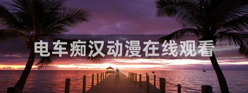 禁动漫天堂：电车痴汉动漫在线观看