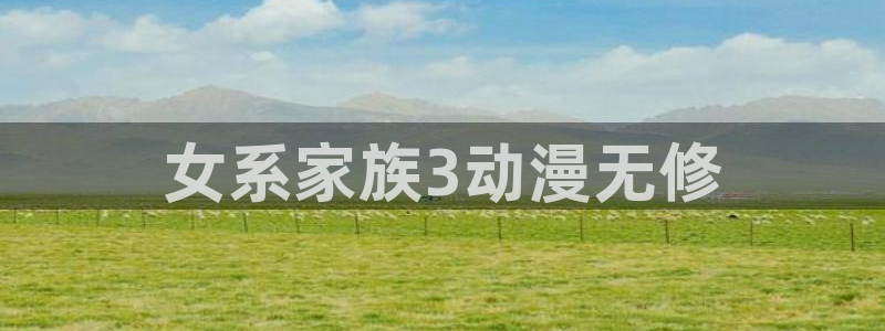 动漫天堂岛：女系家族3动漫无修
