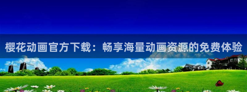 动漫天堂免费版：樱花动画官方下载：畅享海量动画资源的免费体验