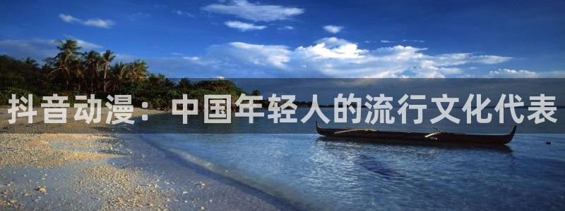 动漫天堂在线：抖音动漫：中国年轻人的流行文化代表