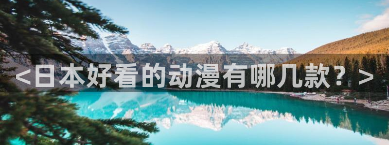男人动漫天堂在线：<日本好看的动漫有哪几款？>