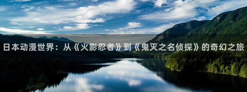 动漫天堂在线看：日本动漫世界：从《火影忍者》到《鬼灭之名侦探》的奇幻之旅