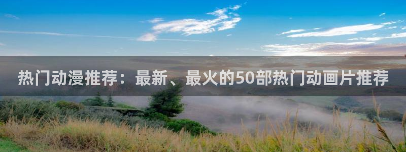 动漫天堂cc：热门动漫推荐：最新、最火的50部热门动画片推荐
