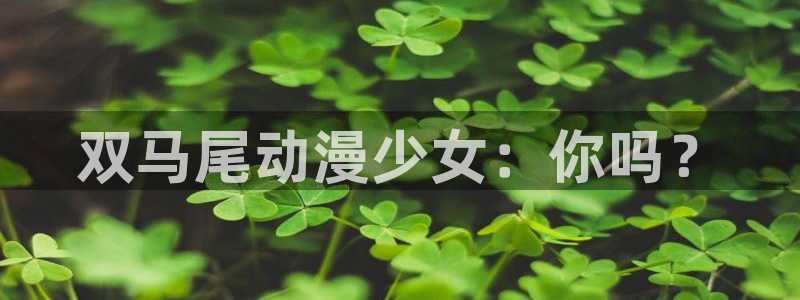 动漫天堂官网：双马尾动漫少女：你吗？