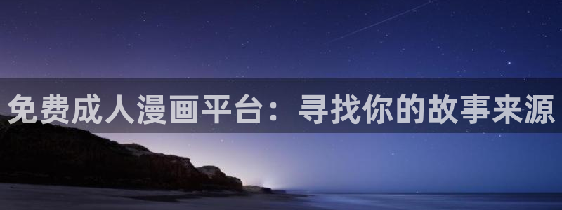 动漫天堂免费观看：免费成人漫画平台：寻找你的故事来源