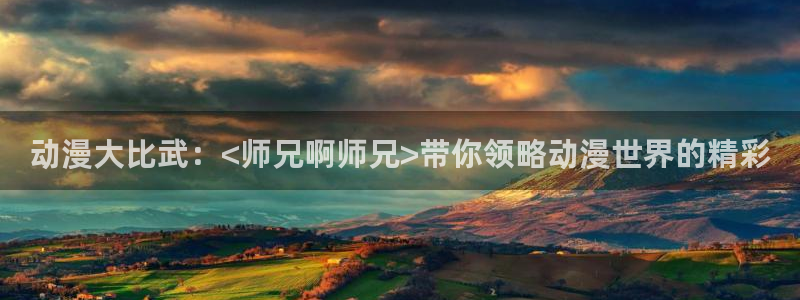 动漫天堂从哪下载安装：动漫大比武：<师兄啊师兄>带你领略动漫世界的精彩