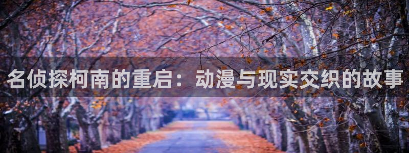 动漫天堂.：名侦探柯南的重启：动漫与现实交织的故事