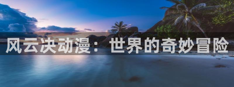 动漫天堂下载正版：风云决动漫：世界的奇妙冒险