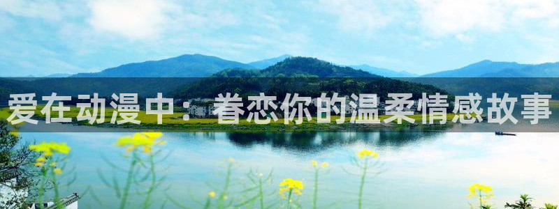 成人动漫天堂网：爱在动漫中：眷恋你的温柔情感故事