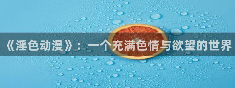 av动漫天堂网：《淫色动漫》：一个充满色情与欲望的世界