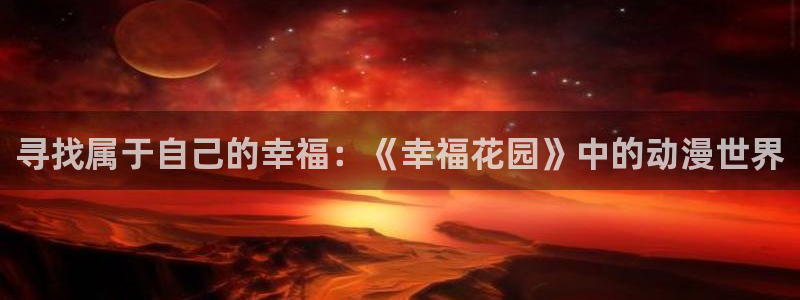 3d动漫天堂网：寻找属于自己的幸福：《幸福花园》中的动漫世界